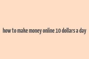 how to make money online 10 dollars a day