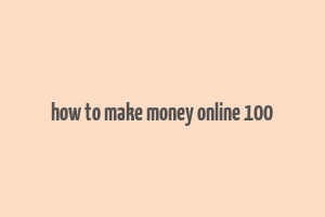 how to make money online 100