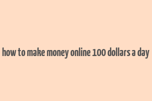 how to make money online 100 dollars a day