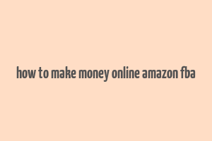 how to make money online amazon fba