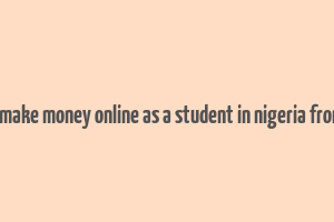 how to make money online as a student in nigeria from home