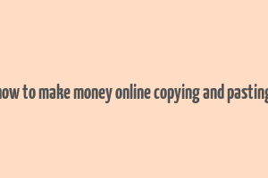 how to make money online copying and pasting