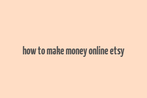 how to make money online etsy