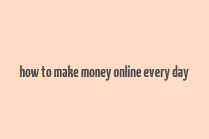 how to make money online every day