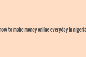 how to make money online everyday in nigeria