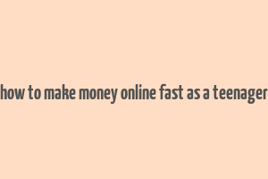 how to make money online fast as a teenager