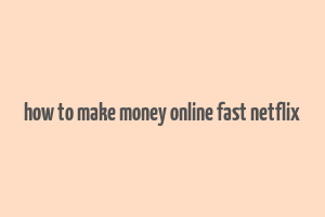 how to make money online fast netflix