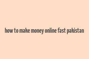 how to make money online fast pakistan