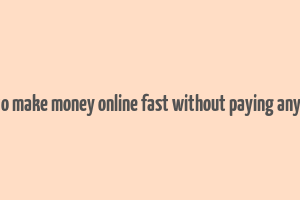 how to make money online fast without paying anything