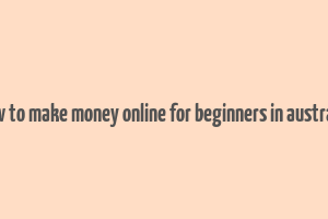 how to make money online for beginners in australia