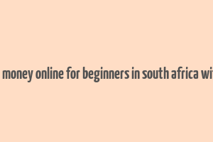 how to make money online for beginners in south africa without paying