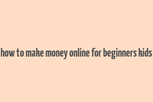 how to make money online for beginners kids