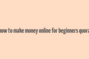 how to make money online for beginners quora