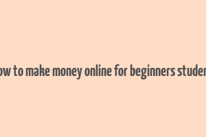 how to make money online for beginners student