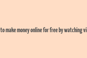 how to make money online for free by watching videos