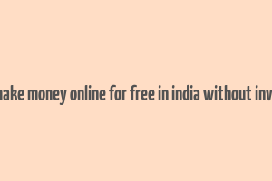 how to make money online for free in india without investment