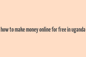 how to make money online for free in uganda