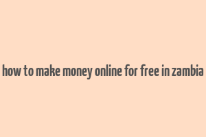 how to make money online for free in zambia