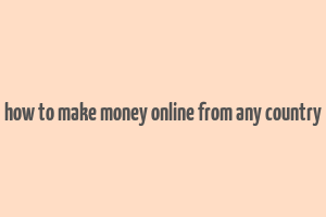 how to make money online from any country