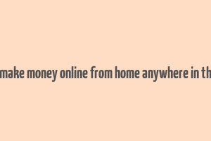 how to make money online from home anywhere in the world