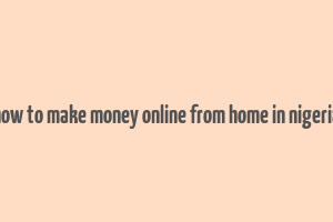 how to make money online from home in nigeria