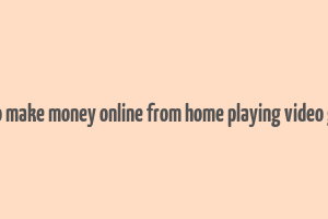 how to make money online from home playing video games