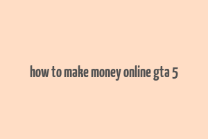 how to make money online gta 5