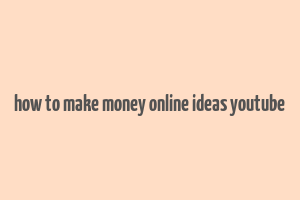 how to make money online ideas youtube