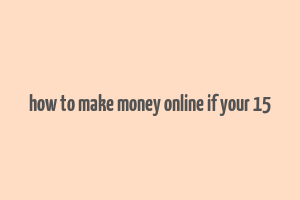 how to make money online if your 15