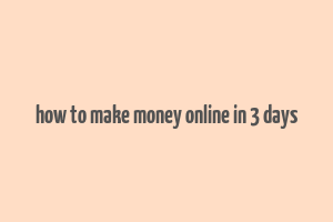 how to make money online in 3 days