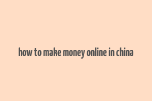 how to make money online in china