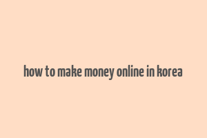 how to make money online in korea