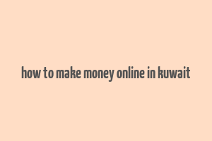 how to make money online in kuwait