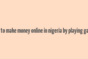 how to make money online in nigeria by playing games