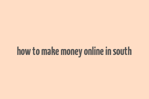 how to make money online in south