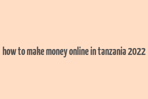 how to make money online in tanzania 2022