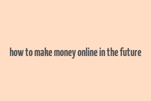 how to make money online in the future