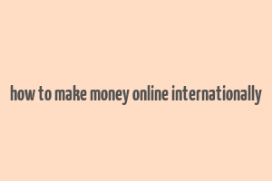 how to make money online internationally