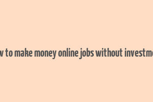 how to make money online jobs without investment