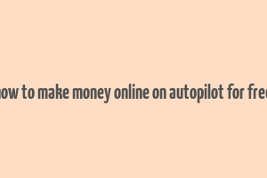 how to make money online on autopilot for free