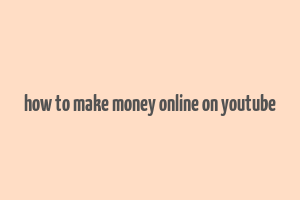 how to make money online on youtube