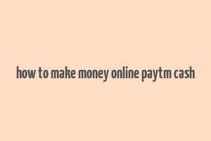 how to make money online paytm cash