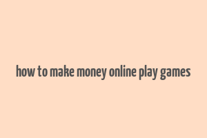 how to make money online play games