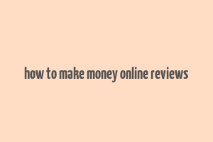 how to make money online reviews