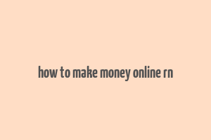 how to make money online rn