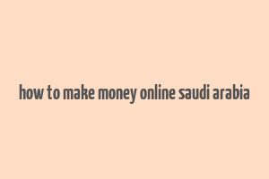 how to make money online saudi arabia