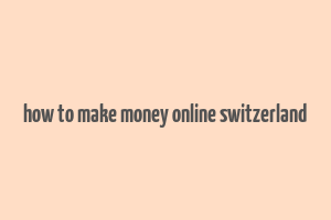 how to make money online switzerland