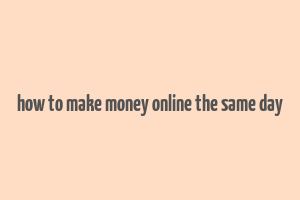 how to make money online the same day