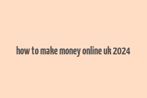 how to make money online uk 2024