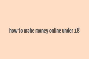 how to make money online under 18